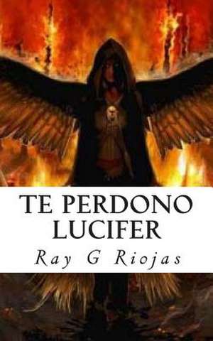 Te Perdono Lucifer de Ray G. Riojas