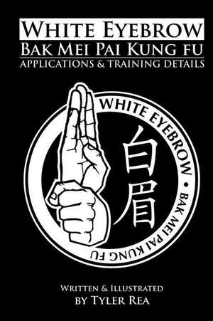 White Eyebrow Bak Mei Pai Kung-Fu Applications and Training Details (Volume 1) de Tyler Rea