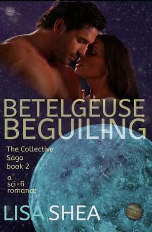 Betelgeuse Beguiling - A Collective Saga Sci-Fi Romance de Lisa Shea