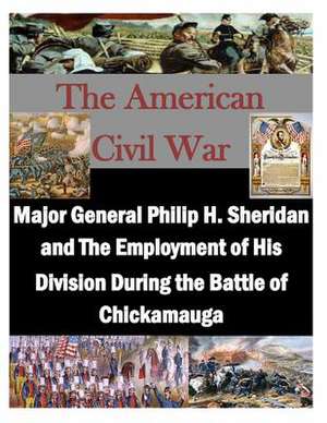 Major General Philip H. Sheridan and the Employment of His Division During the Battle of Chickamauga de U. S. Army Command and General Staff Col