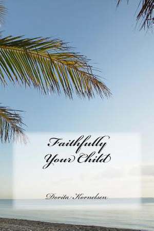 Faithfully Your Child de Dorita Lynn Kornelsen