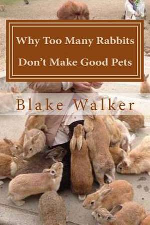 Why Too Many Rabbits Don't Make Good Pets de Blake Walker