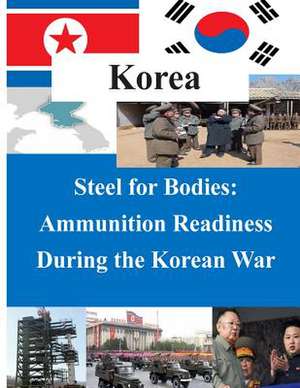 Steel for Bodies - Ammunition Readiness During the Korean War de U. S. Army Command and General Staff Col