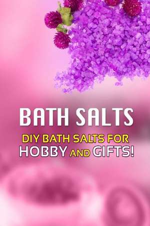 Bath Salts - DIY Bath Salts for Hobby and Gifts! de Beth White