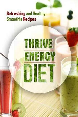 The Thrive Energy Diet - Refreshing and Healthy Smoothie Recipes de The Thrive Energy Diet