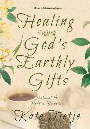 Healing with God's Earthly Gifts de Kate Tietje