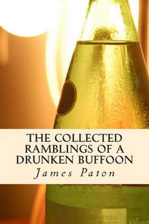 The Collected Ramblings of a Drunken Buffoon de MR James Alexander Paton