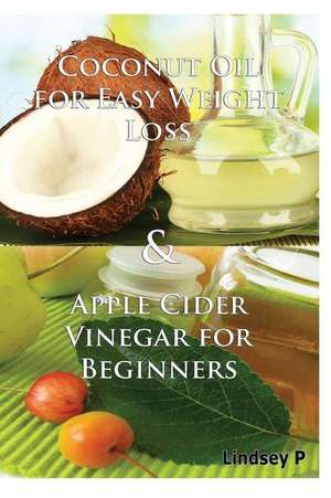 Coconut Oil for Easy Weight Loss & Apple Cider Vinegar for Beginners de Lindsey P