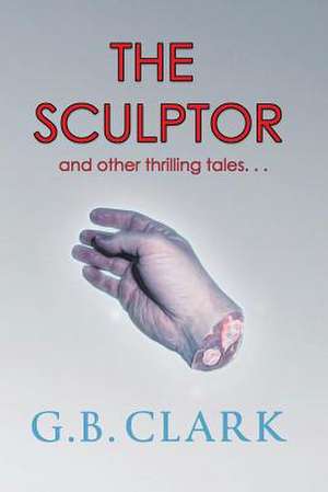 The Sculptor and Other Thrilling Tales... de G. B. Clark