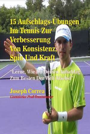 15 Aufschlags-Ubungen Im Tennis Zur Verbesserung Von Konsistenz, Spin Und Kraft de Correa (Lizenzierter Profi-Tennistrainer