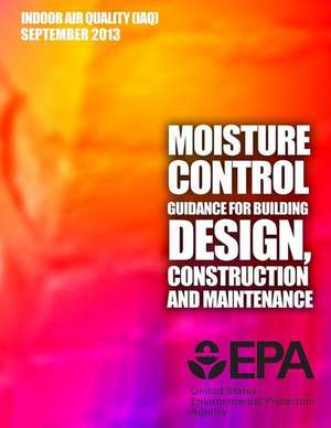 Moisture Control Guidance for Building Design, Construction and Maintenance de U. S. Environment Protection Agency