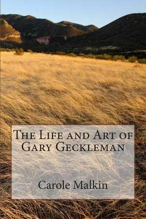 The Life and Art of Gary Geckleman de Carole Malkin