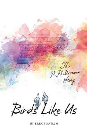 Birds Like Us, the Pi Phillecroix Story de Bruce Katlin