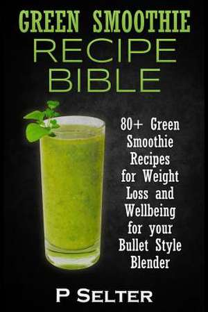 Green Smoothie Recipe Bible de P. Selter