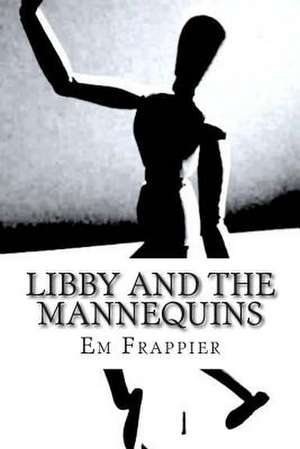 Libby and the Mannequins de Em Frappier