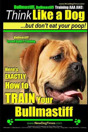 Bullmastiff, Bullmastiff Training AAA Akc - Think Like a Dog, But Don't Eat Your Poop! - Bullmastiff Breed Expert Training - de Pearce, MR Paul Allen