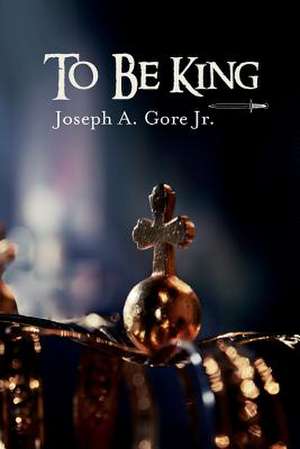 To Be King de Joseph a. Gore Jr