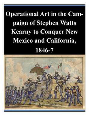 Operational Art in the Campaign of Stephen Watts Kearny to Conquer New Mexico and California, 1846-7 de U. S. Army Command and General Staff Col