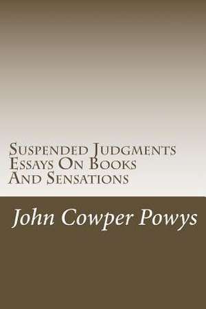 Suspended Judgments. Essays on Books and Sensations de John Cowper Powys