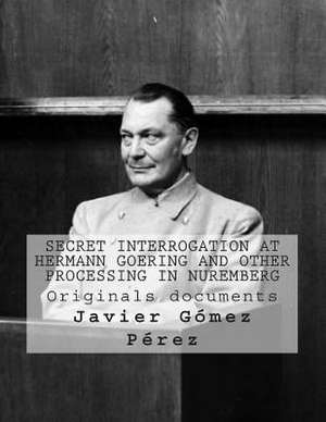 Secret Interrogation at Hermann Goering and Other Processing in Nuremberg de Perez, Javier Gomez