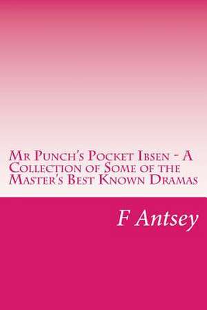 MR Punch's Pocket Ibsen - A Collection of Some of the Master's Best Known Dramas de F. Antsey