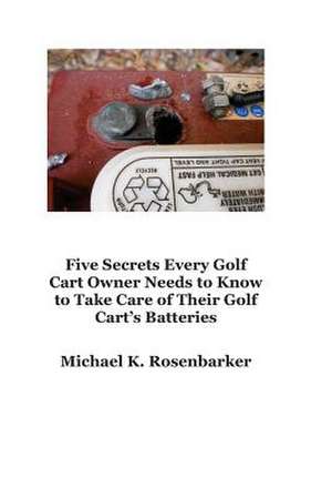 5 Secrets Every Golf Cart Owner Needs to Know to Take Care of Their Golf Cart's Batteries de MR Michael K. Rosenbarker