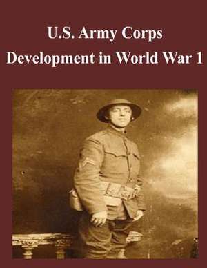 U.S. Army Corps Development in World War 1 de U. S. Army Command and General Staff Col