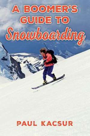 A Boomer's Guide to Snowboarding de Paul Kacsur