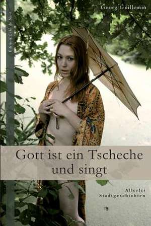 Gott Ist Ein Tscheche Und Singt de Georg Guillemin