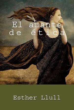 El Amante de Etica de Esther Llull