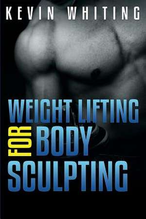 Weight Lifting for Body Sculpting de Kevin Whiting