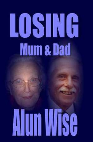 Losing Mum & Dad de Alun Wise