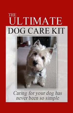 The Ultimate Dog Care Kit de Amma A. Arksey