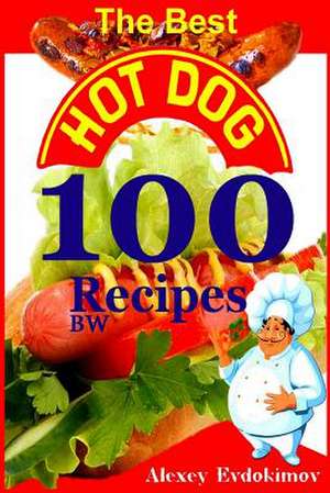 The Best Hot Dog 100 Recipes Bw de Alexey Evdokimov