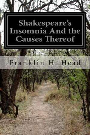 Shakespeare's Insomnia and the Causes Thereof de Franklin Harvey Head