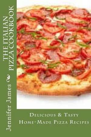 The Italian Pizza Cookbook - Delicious & Tasty Home-Made Pizza Recipes de Jennifer James