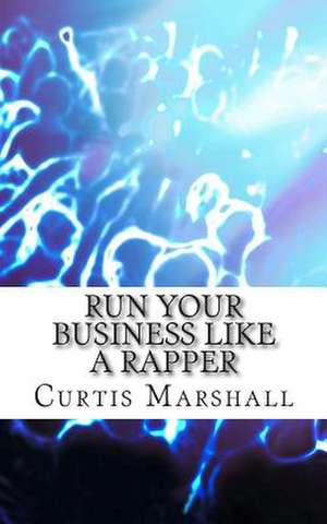 Run Your Business Like a Rapper de Curtis Marshall