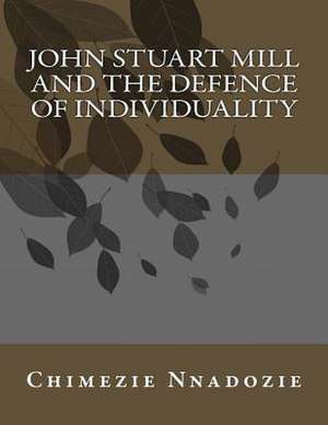 John Stuart Mill and the Defence of Individuality de Chimezie Nnadozie