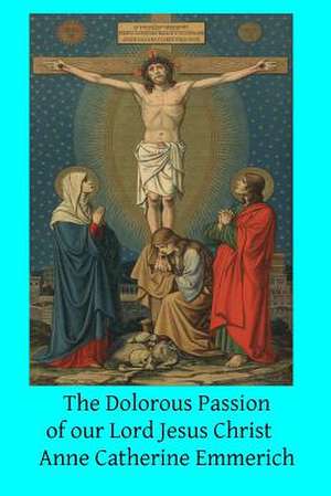 The Dolorous Passion of Our Lord Jesus Christ de Anne Catherine Emmerich