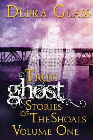 True Ghost Stories of the Shoals Vol. 1 de Debra Glass