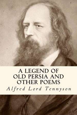 A Legend of Old Persia and Other Poems de Alfred Lord Tennyson