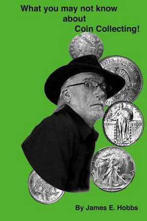 Whay You May Not Know about Coin Collecting de James E. Hobbs