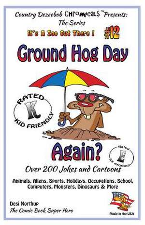 Ground Hog Day - Again - Over 200 Jokes + Cartoons - Animals, Aliens, Sports, Holidays, Occupations, School, Computers, Monsters, Dinosaurs & More - I de Desi Northup