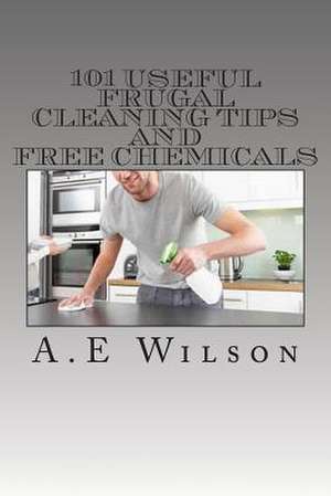 101 Useful Frugal Cleaning Tips and Free Chemicals de A. E. Wilson