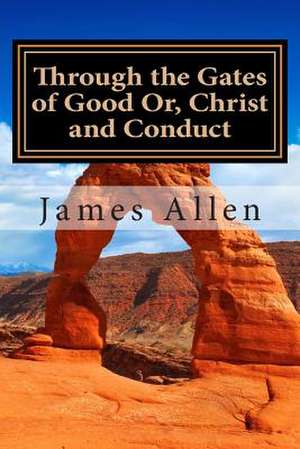 Through the Gates of Good Or, Christ and Conduct de James Allen