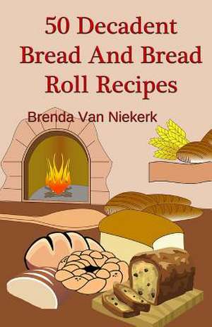 50 Decadent Bread and Bread Roll Recipes de Niekerk, Brenda Van