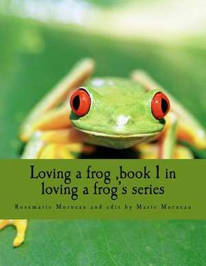 Loving a Frog, Book 1 in Loving a Frog's Series de Rosemarie L. R. Morneau