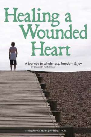 Healing a Wounded Heart de MS Elizabeth Ruth Heuer