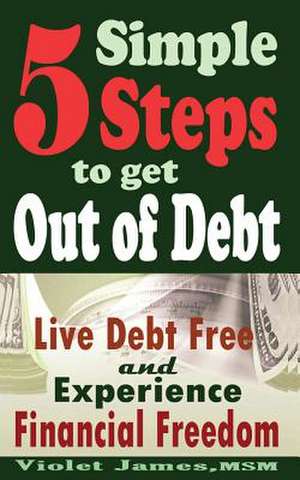 5 Simple Steps to Get Out of Debt de Violet James