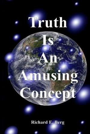 Truth Is an Amusing Concept de Richard E. Berg